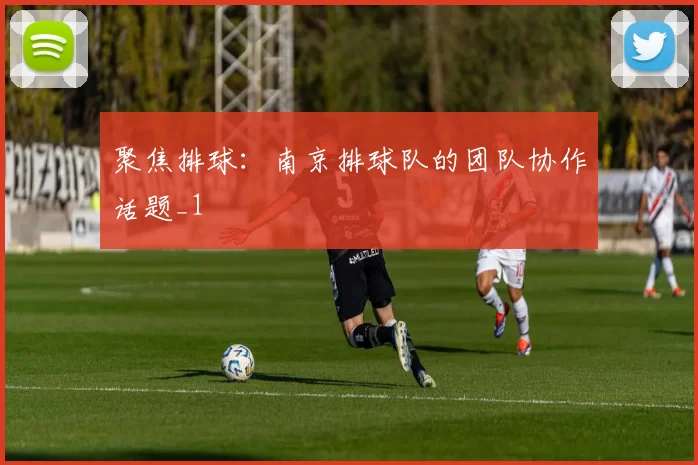 聚焦排球：南京排球队的团队协作话题_1