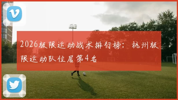 2026极限运动战术排行榜：杭州极限运动队位居第4名