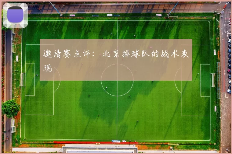 邀请赛点评：北京排球队的战术表现