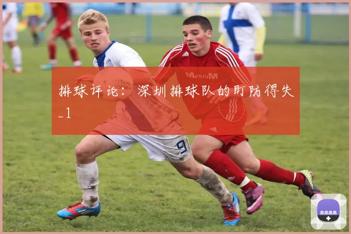 排球评论：深圳排球队的盯防得失_1