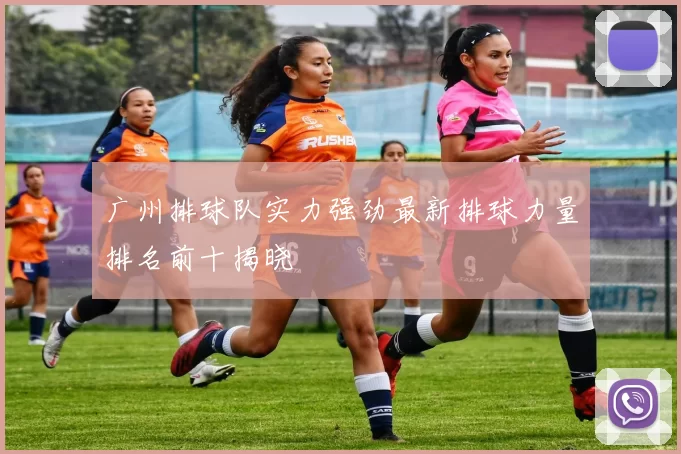 广州排球队实力强劲最新排球力量排名前十揭晓