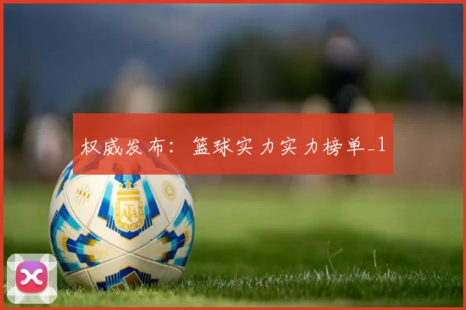 权威发布：篮球实力实力榜单_1